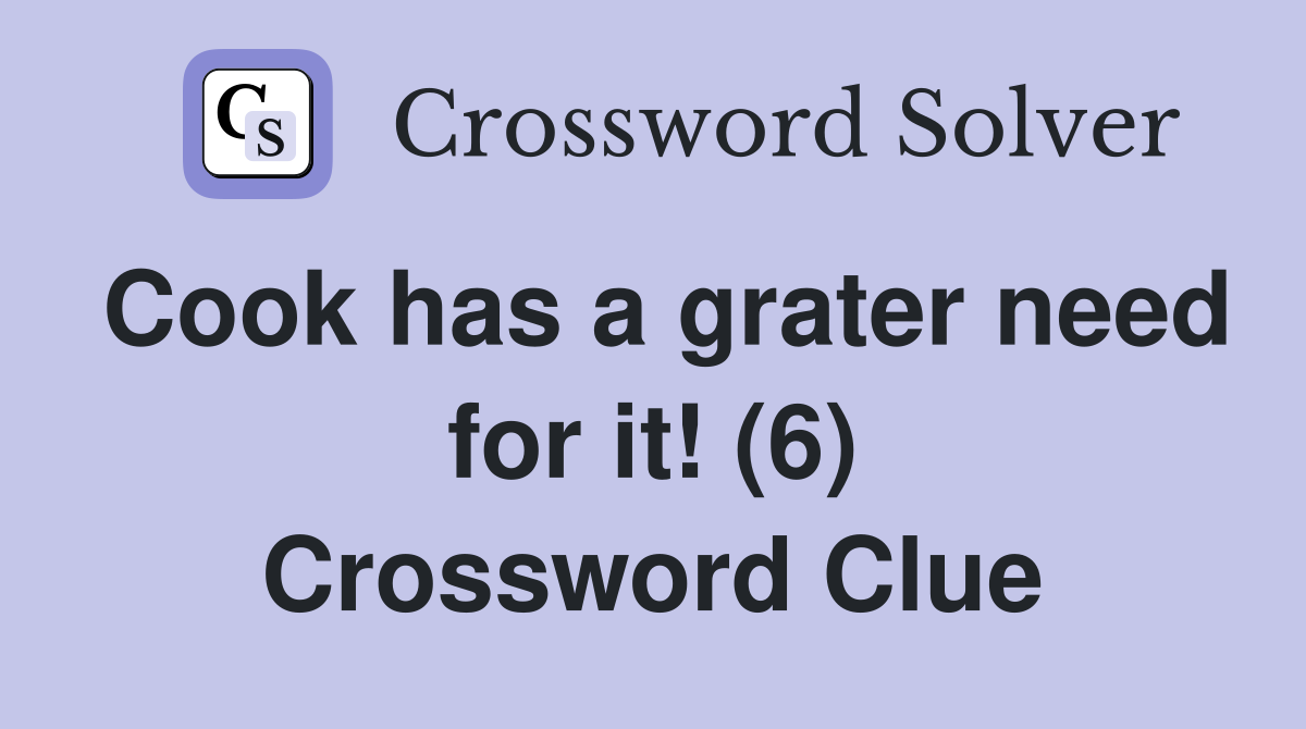 Cook has a grater need for it! (6) Crossword Clue Answers Crossword